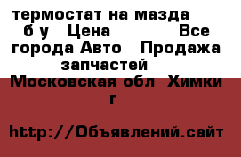 термостат на мазда rx-8 б/у › Цена ­ 2 000 - Все города Авто » Продажа запчастей   . Московская обл.,Химки г.